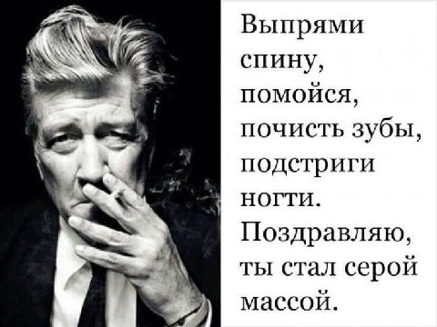 Выпрями у С спину, помойся, почисть зубы, А подстриги НОГТИ. Поздравляю, ты стал серой массой.