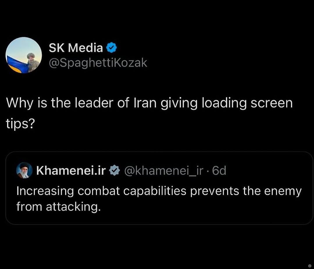 Media @SpaghettiKozak Why is the leader of Iran giving loading screen tips? Khamenei.ir @khamenei_ir Increasing combat capabilities prevents the enemy from attacking.