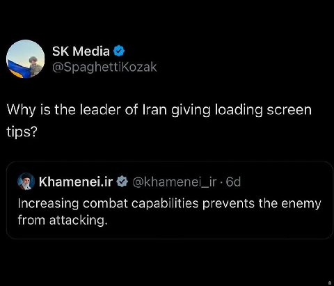 Media @SpaghettiKozak Why is the leader of Iran giving loading screen tips? Khamenei.ir @khamenei_ir Increasing combat capabilities prevents the enemy from attacking.