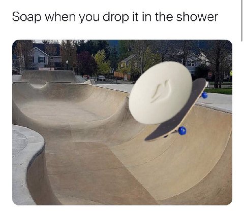 Soap when you drop it in the shower