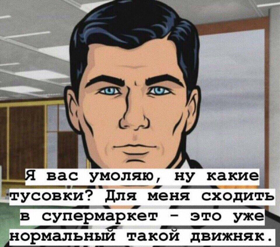какие вас умоляю, ну усовки? Для меня сходить супермаркет это уже ормальный такой движняк.