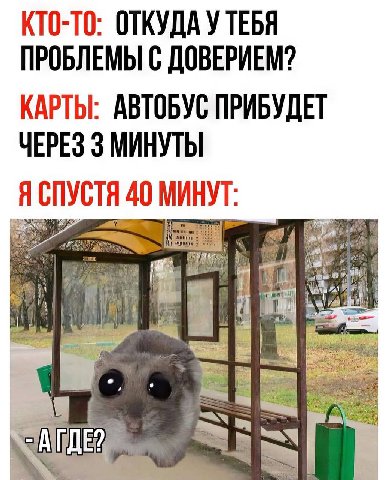 КТО-ТО: ОТКУДА У ТЕБЯ ПРОБЛЕМЫ С ДОВЕРИЕМ? КАРТЫ: АВТОБУС ПРИБУДЕТ ЧЕРЕЗ 3 МИНУТЫ Я СПУСТЯ 40 МИНУТ: We a