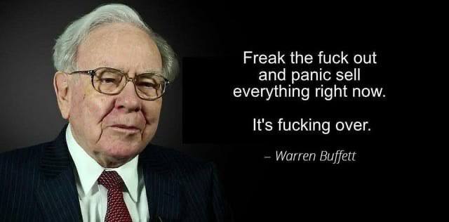 Freak the fuck out and panic sell 5 everything right now It's fucking over. Warren Buffett