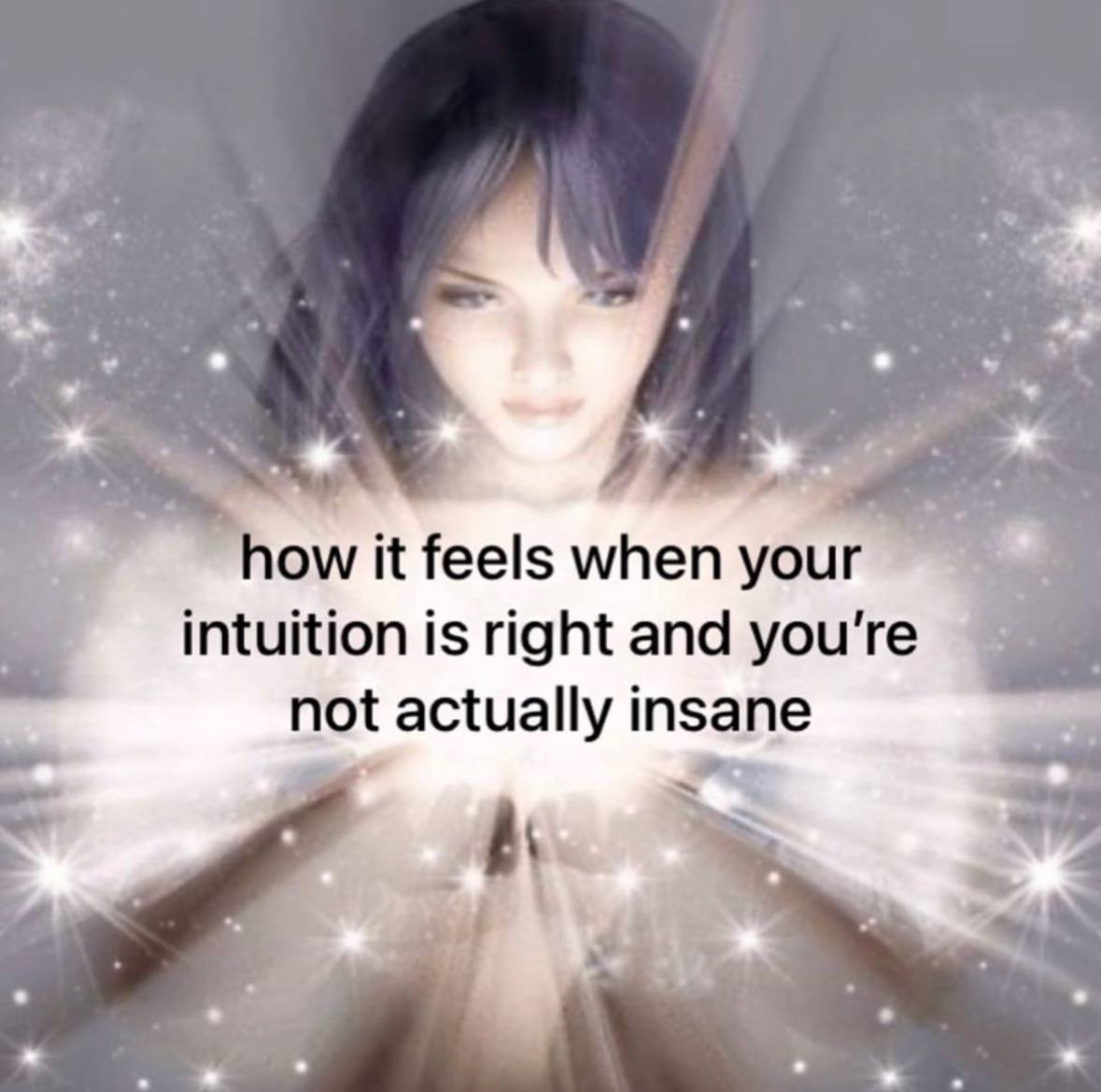 it feels when you intuition is right and you're not actually insane
