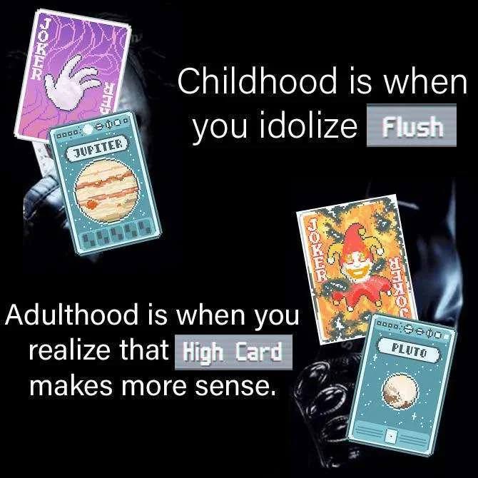 Childhood is when you Flush Adulthood is when you realize that High Card makes more sense.