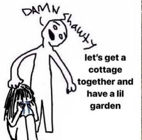 let's geta cottage together and have ailil garden