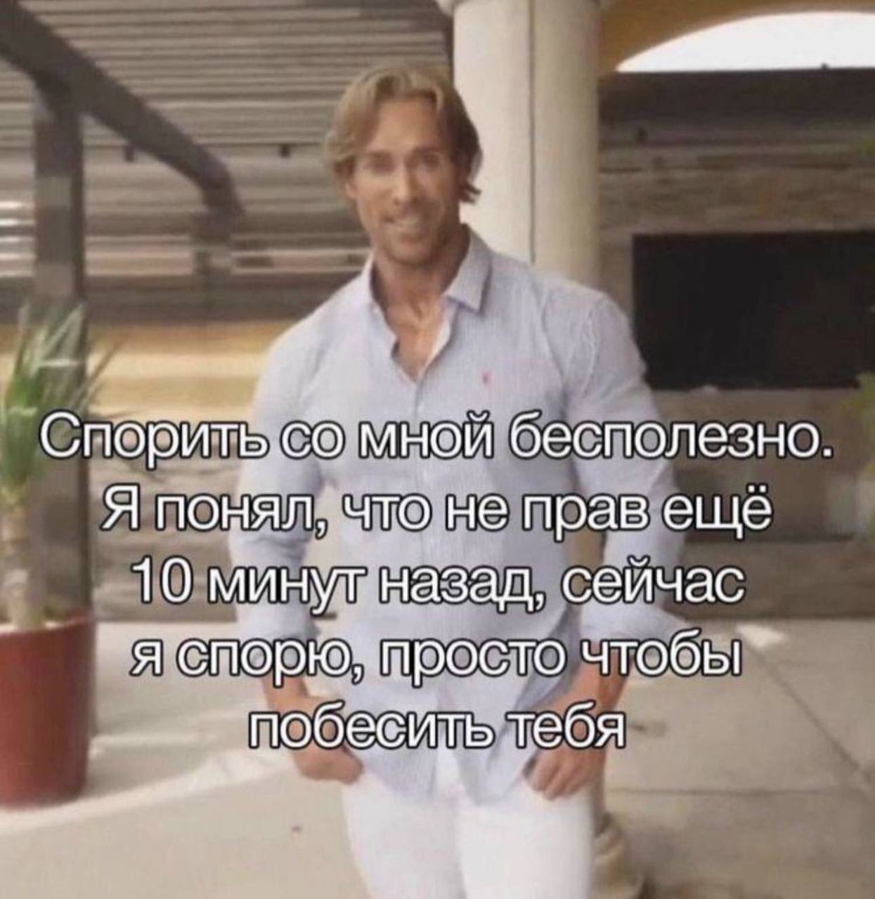 4 Спорить. мной бесполезно Я понял, что не прав еще 10 минут назад, сейчас я чтобы тебя 5