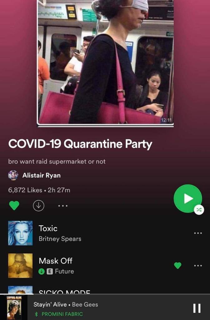 роз a в У] 12:11 COVID-19 Quarantine Party bro want raid supermarket or not Alistair Ryan 6,872 Likes Toxic i Britney Spears of Future MANE Stayin’ Alive Bee Gees PROMINI FABRIC