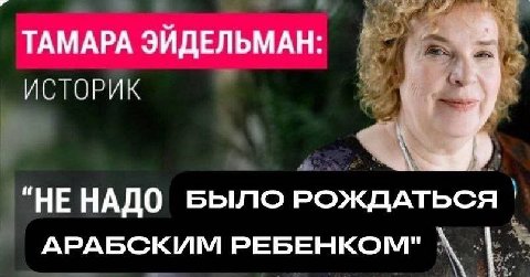 ТАМАРА ЭЙДЕЛЬМАН: ИСТОРИК “НЕНАДО БЫЛО РОЖДАТЬСЯ АРАБСКИМ РЕБЕНКОМ"