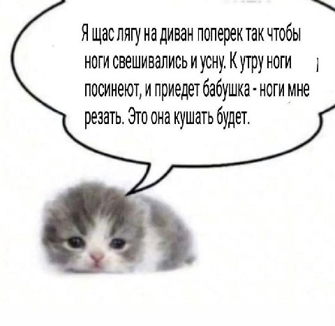 Я щас лягу диван поперек так чтобы ноги свешивались и усну. Кутруноги посинеют, и приедет бабушка ноги мне резать, это она кушать будет,