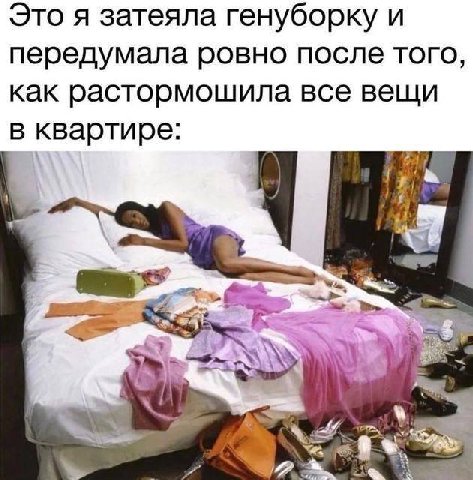 Это я затеяла генуборку и передумала ровно после того, как растормошила все вещи в квартире: у а