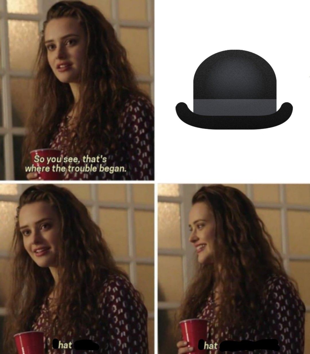 So you see. that's where the trouble began. hat hat