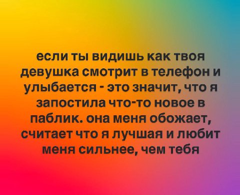 если ты видишь как твоя девушка смотрит в телефон и улыбается это значит, что я запостила что-то новое в паблик. она меня обожает, считает что я лучшая и любит меня сильнее, чем тебя