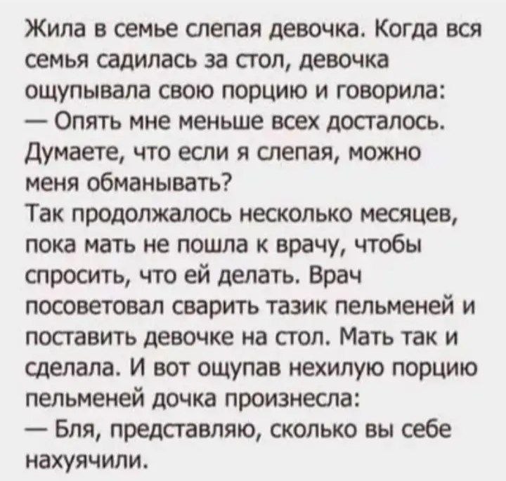 Жила в семье слепая девочка. Когда вся семья садилась за стол, девочка ощупывала свою порцию и говорила: Опять мне меньше всех досталось. Думаете, что если я слепая, можно меня обманывать? Так продолж