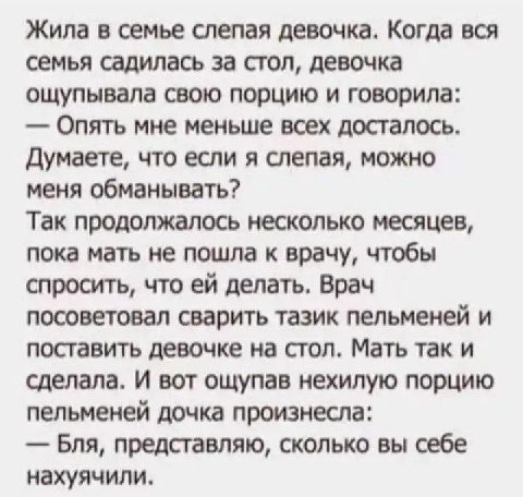 Жила в семье слепая девочка. Когда вся семья садилась за стол, девочка ощупывала свою порцию и говорила: Опять мне меньше всех досталось. Думаете, что если я слепая, можно меня обманывать? Так продолж