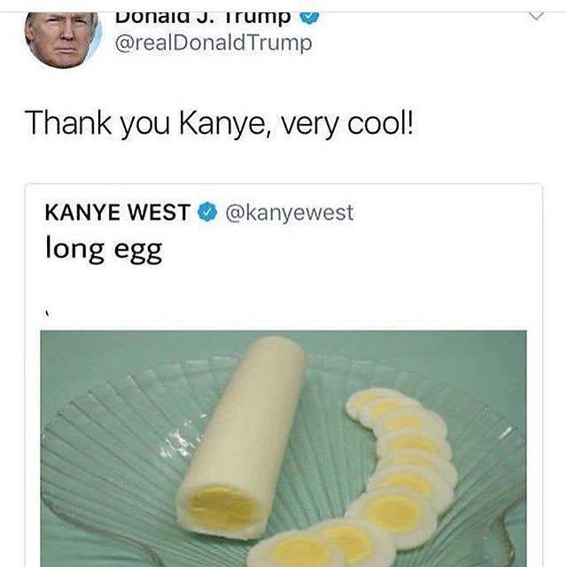 ыопаа @realDonaldTrump Thank you Kanye, very cool! KANYE WEST @kanyewest long egg