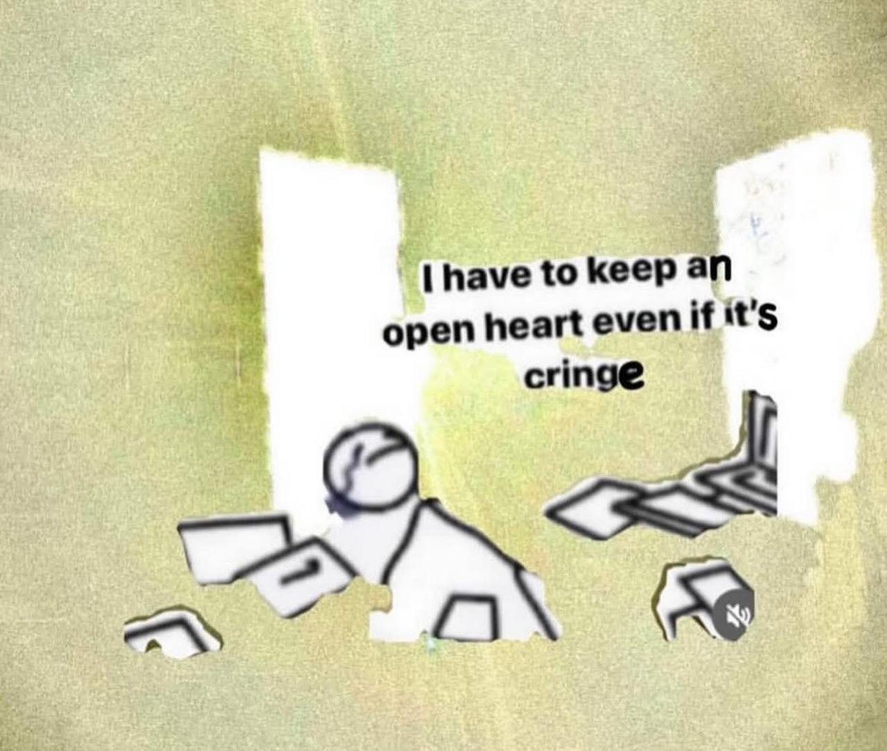 have to keep open heart even if it's cringe