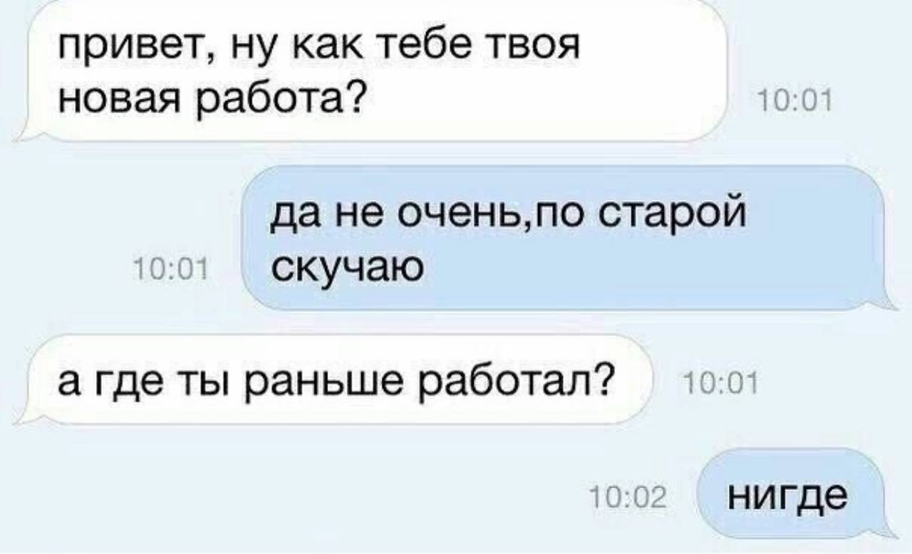 привет, ну как тебе твоя новая работа? 10:01 да не очень,по старой 10:01 скучаю а где ты раньше работал? 10.0: 10:02
