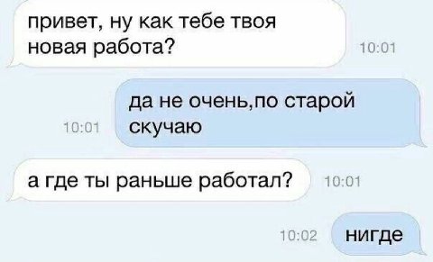 привет, ну как тебе твоя новая работа? 10:01 да не очень,по старой 10:01 скучаю а где ты раньше работал? 10.0: 10:02