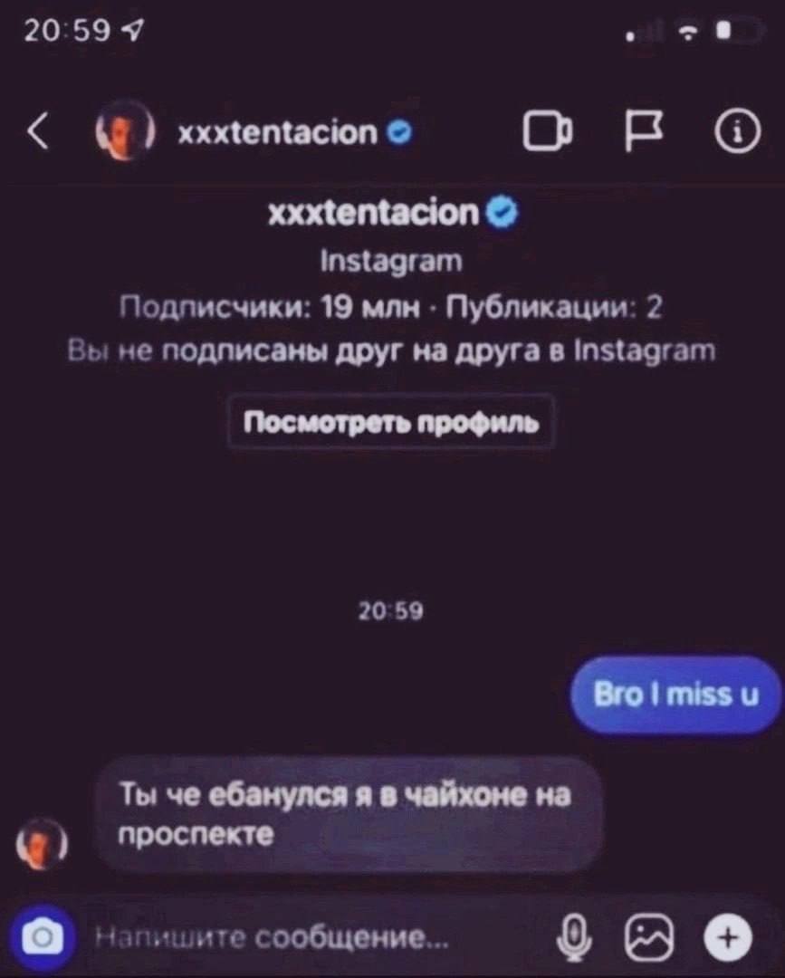 20:59 Я 28 xxxtentacion Подписчики: 19 млн Публикации: 2 Вы не подписаны друг на друга в Instagram Посмотреть профиль 20:59 Ты че ебанулся я в чайхоне на проспекте сообщение...