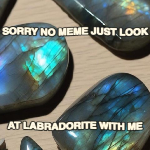 SORRY NO MEME JUST LOOK AT LABRADORITE WITH ME