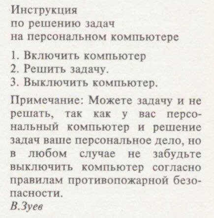 Инструкция по решению задач на персональном компьютере 1. Включить компьютер 2. Решить задачу. 3. Выключить компьютер. Примечание: Можете задачу и не решать, так как у вас персо- нальный компьютер и р
