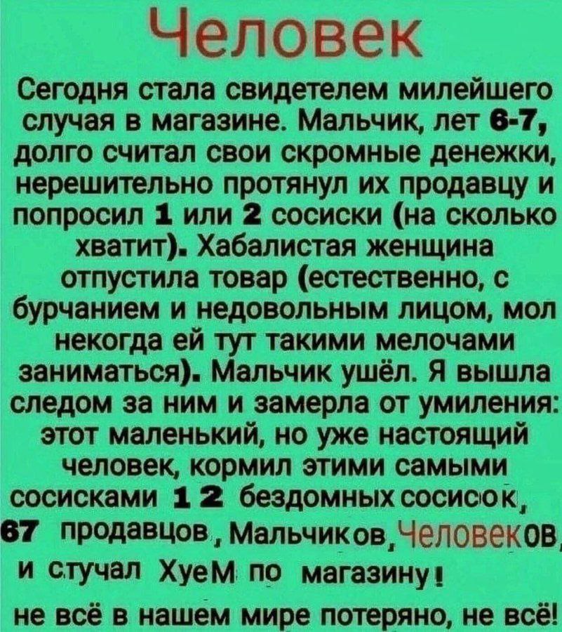 Человек Сегодня стала свидетелем милейшего случая в магазине. Мальчик, лет 6-7, долго считал свои скромные денежки, нерешительно протянул продавцу и попросил 1 или 2 сосиски (на сколько хватит). Хабал