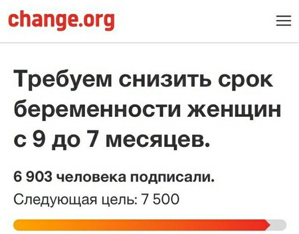 change.org Требуем снизить срок беременности женщин с 9 до 7 месяцев. 6 903 человека подписали. Следующая цель: 7 500