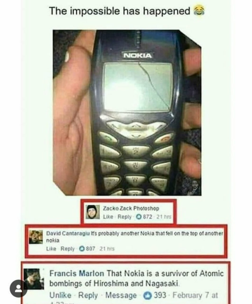 The impossible has happened И Zacko Zack Photoshop Like Веру ©872 211: David Cantaragiu probably another that fell on the top of nokia Like Reply ©807 21 Francis Marlon That Nokia is a survivor of Ato