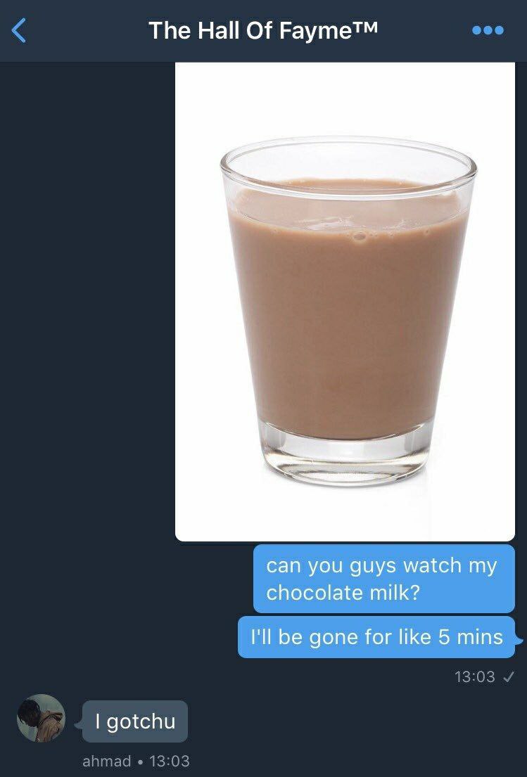 The Hall Of Fayme™ _сап you guys watch my chocolate milk? I'll be gone for like 5 mins gotchu ahmad 13:03