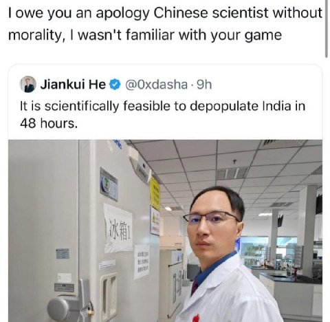 owe you an apology Chinese scientist without morality, wasn't familiar with your game Jiankui He @Oxdasha It is scientifically feasible to depopulate India in 48 hours. к%