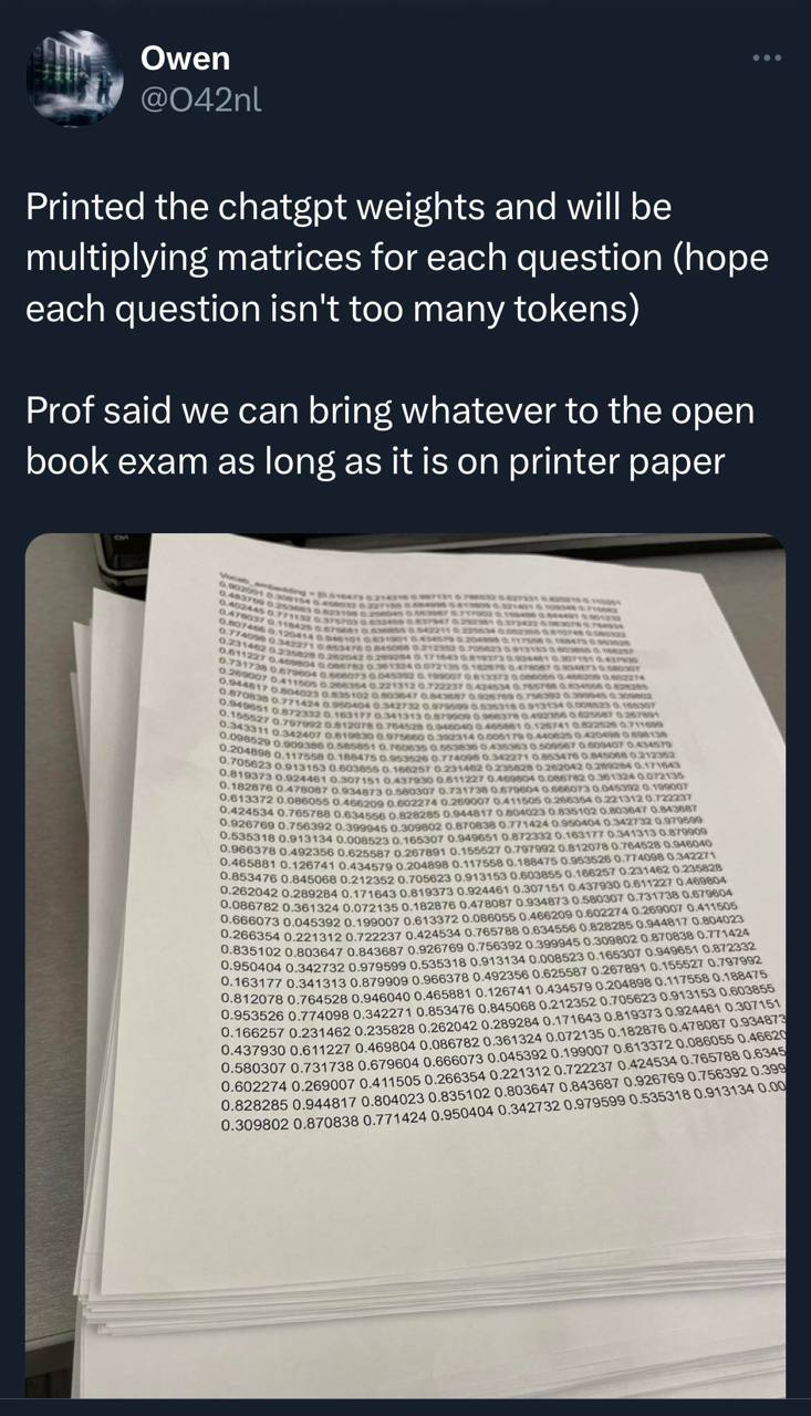 Owen Printed the chatgpt weights and will be multiplying matrices for each question (hope each question isn't too many tokens) Prof said we can bring whatever to the open book exam as long as it is on