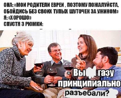 ОНА: (MOK РОДИТЕЛИ ЕВРЕИ, ПОЭТОМУ ПОЖАЛУИСТА, ОБОИДИСЬ БЕЗ СВОИХ ТУПЫХ ШУТОЧЕК ЗА Я: (ХОРОШО) СПУСТЯ ЗРЮМКИ