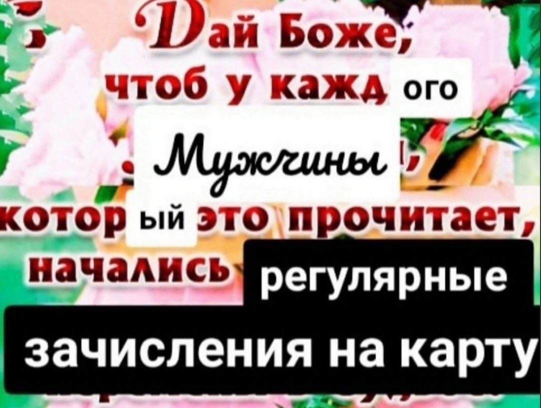‘Dai Боже. а чтоб у кажд ого котор это`прочитает, регулярные зачисления на карту