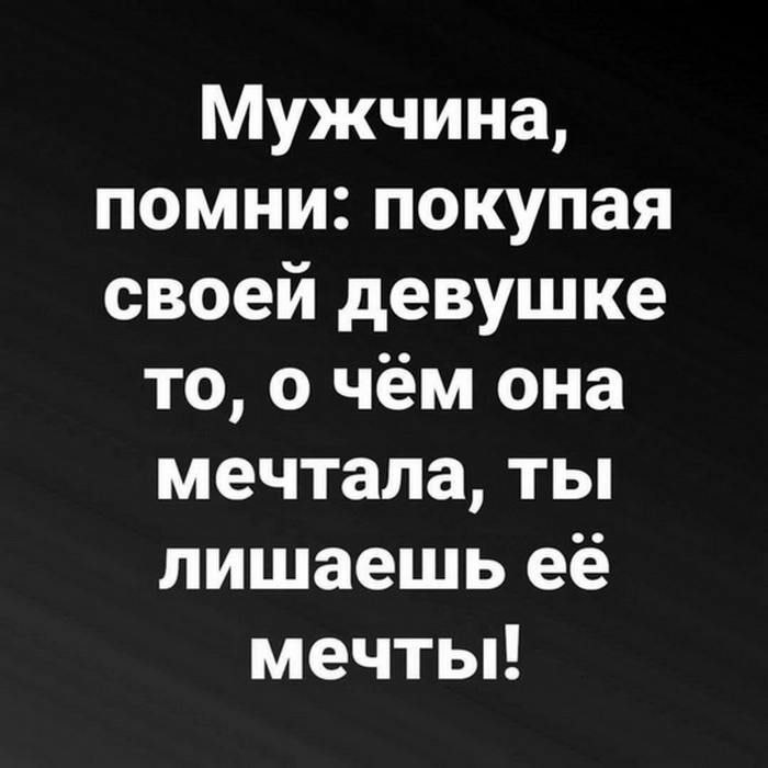 Мужчина, помни: покупая своей девушке то, о чём она мечтала, ты лишаешь ее мечты!