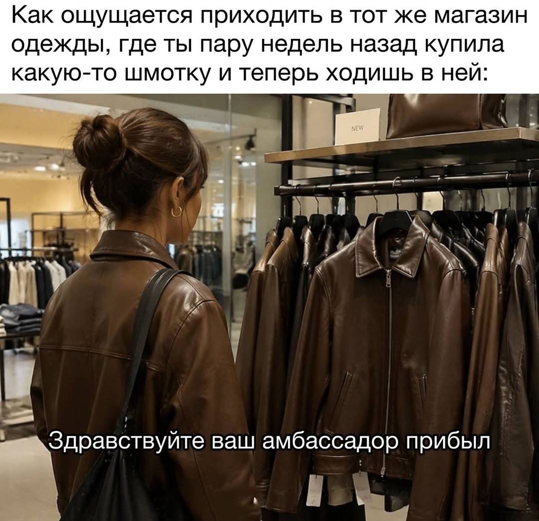 Как ощущается приходить в тот же магазин одежды, где ты пару недель назад купила какую-то шмотку и теперь ходишь в неи Здравствуйте ваш амбассадор прибыл