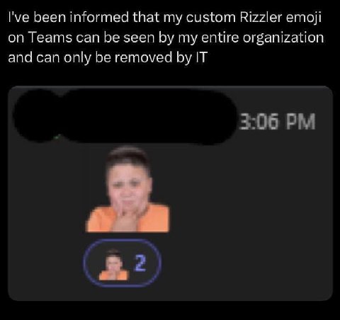 I've been informed that my custom Rizzler етой on Teams can be seen my entire organization and can only be removed IT 3:06