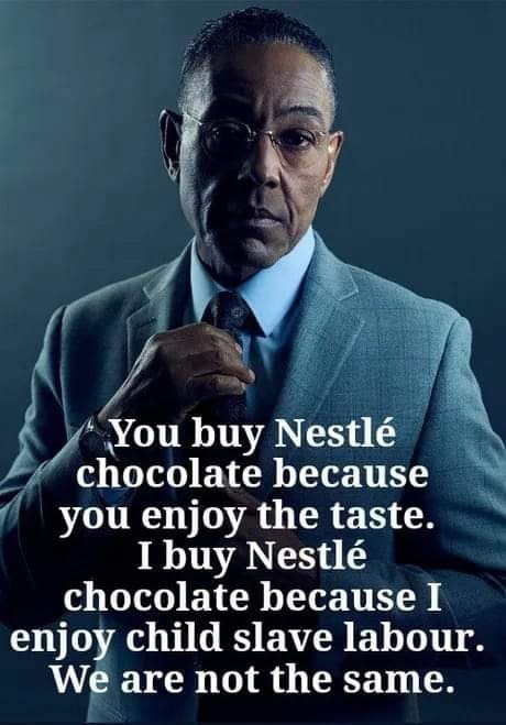 You buy Nestle chocolate because you enjoy the taste. I buy Nestle chocolate because I enjoy child slave labour We are not the same.
