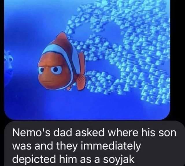 Nemo's dad asked where his son was and they immediately depicted him as a soyjak