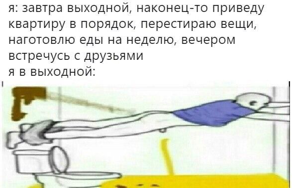 я: завтра выходной, наконец-то приведу квартиру в порядок, перестираю вещи, наготовлю еды на неделю, вечером встречусь с друзьями я В ВЫХОДНОЙ: 3