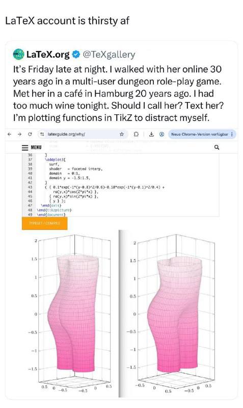 LaTeX account is thirsty LaTeX.org @TeXgallery It’s Friday late at night. walked with her online 30 years ago in a multi-user dungeon role-play game. Met her in a café in Hamburg 20 years ago. had too