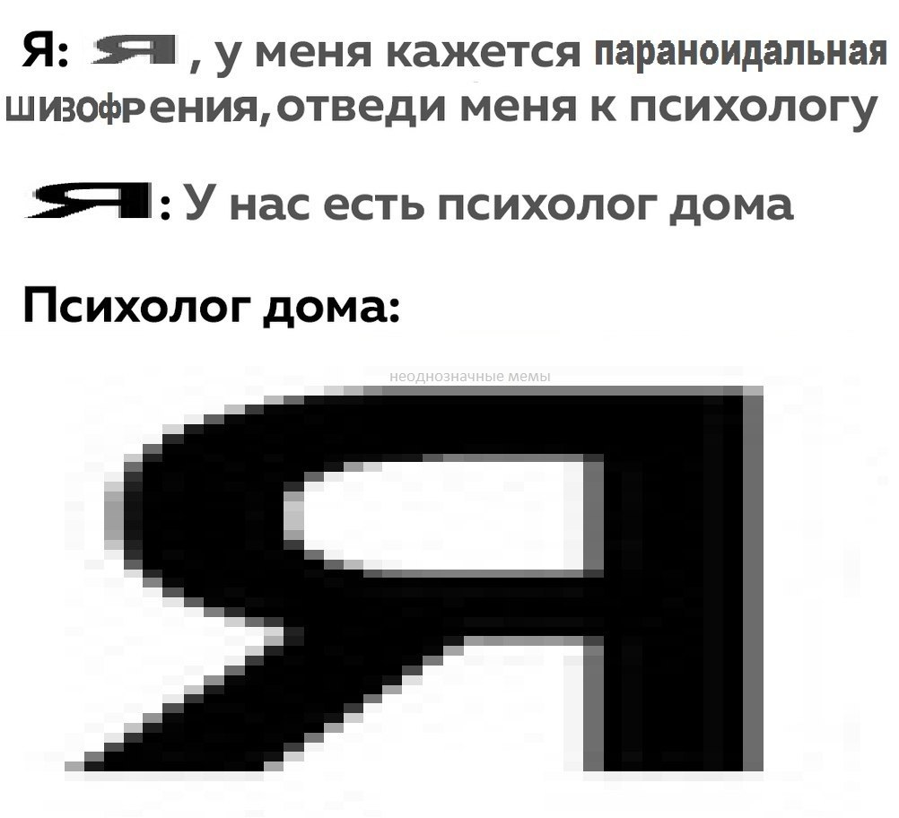 Я: уменя кажется параноидальная шизофрения, отведи меня к психологу SBS: У нас есть психолог дома Психолог дома: