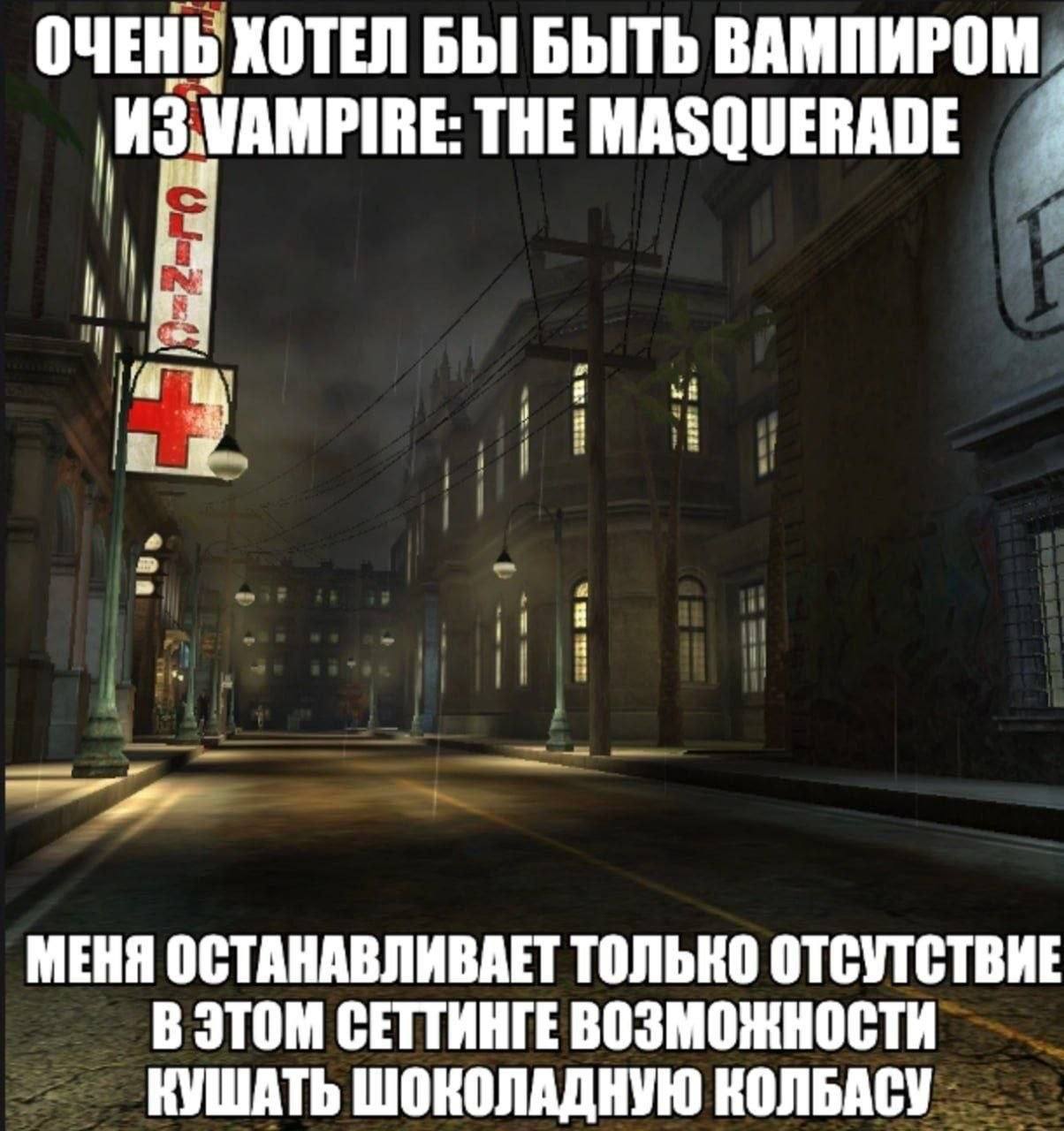 ОЧЕНЫ ХОТЕЛ БЫ БЫТЬ ВАМПИРОМ THE MASQUERADE МЕНЯ ОСТАНАВЛИВАЕТ ТОЛЬКО ОТСУТСТВИЕ В ЭТОМ СЕТТИНГЕ ВОЗМОЖНОСТИ КУШАТЬ ШОКОЛАДНУЮ КОЛБАСУ