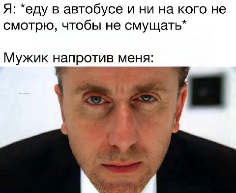 Я: *еду в автобусе и ни на кого не смотрю, чтобы не смущать* Мужик напротив меня: