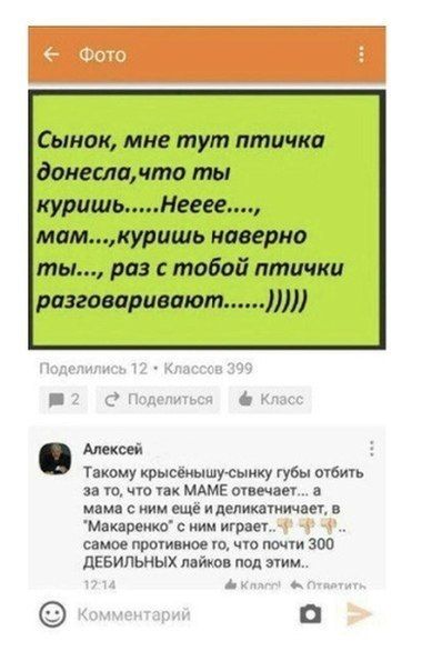 Сынок, мне тут птичка донесла, что ты куришь.....Нееее...., мам....куришь наверно ты..., раз с тобой птички С? Поделиться Класс Алексей Такому крысёнышу-сынку губы отбить за то, что так МАМЕ отвечает.