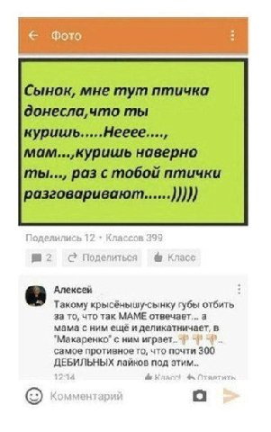 Сынок, мне тут птичка донесла, что ты куришь.....Нееее...., мам....куришь наверно ты..., раз с тобой птички С? Поделиться Класс Алексей Такому крысёнышу-сынку губы отбить за то, что так МАМЕ отвечает.