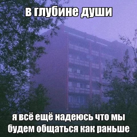 в глубине души еще надеюсь что мы будем общаться как раньше