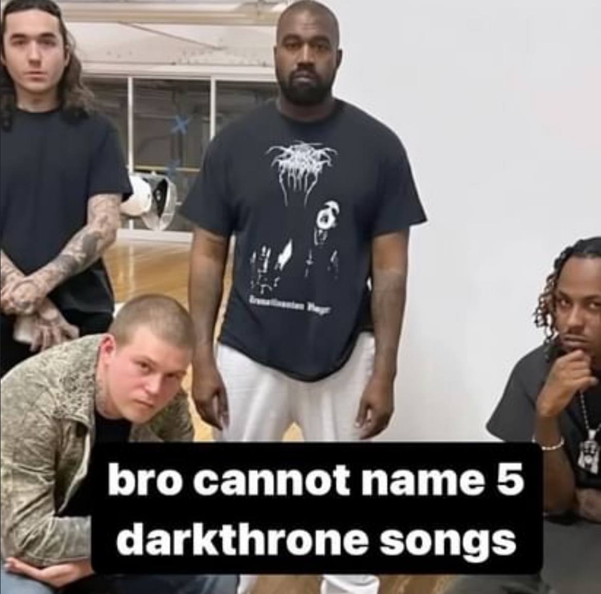 bro cannot name 5 darkthrone songs
