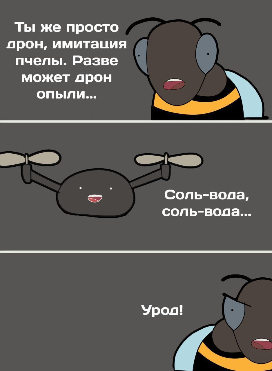 Ты же просто прон, имитация пчелы. Разве может прон опыли... Соль-вода, сопь-вола... Урол!