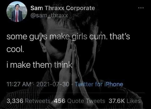 Sam Thraxx Corporate в some guys make girls cum. that's соо. i i make them think А 11:27 2021-07 “30 for Pye a 3,336 Retweets 456 Quote Likes\